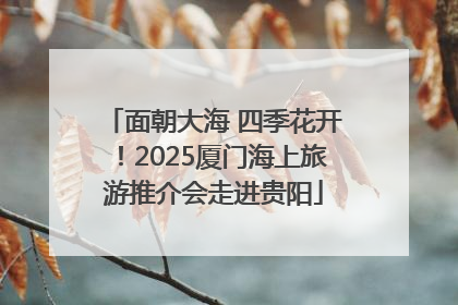 面朝大海 四季花开！2025厦门海上旅游推介会走进贵阳