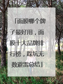 面膜哪个牌子最好用，面膜十大品牌排行榜，踩坑无数避雷总结