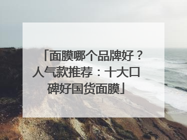 面膜哪个品牌好？人气款推荐：十大口碑好国货面膜