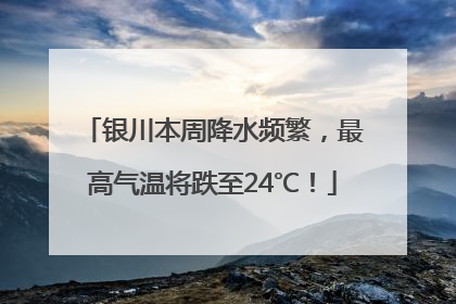 银川本周降水频繁，最高气温将跌至24℃！