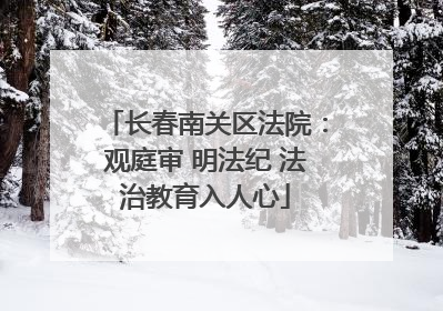 长春南关区法院：观庭审 明法纪 法治教育入人心
