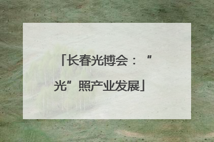 长春光博会：“光”照产业发展