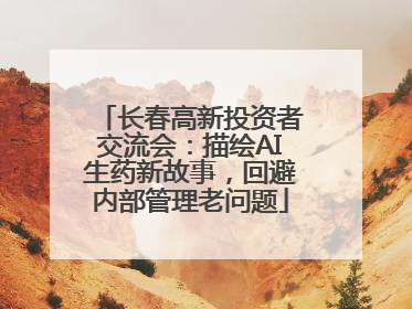 长春高新投资者交流会：描绘AI生药新故事，回避内部管理老问题