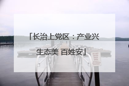 长治上党区：产业兴 生态美 百姓安