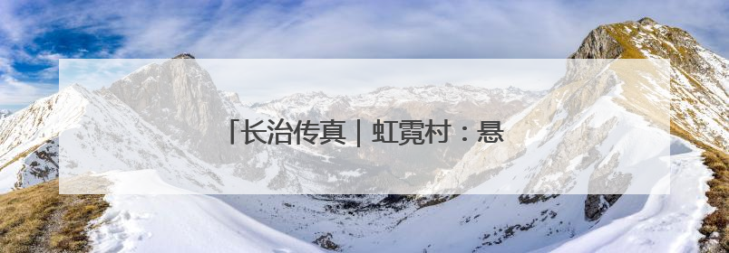 长治传真｜虹霓村：悬崖古村“钱景”如虹
