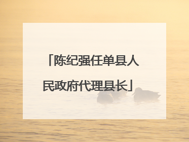 陈纪强任单县人民政府代理县长