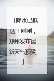 降水已抵达！刚刚，郑州发布最新天气预警
