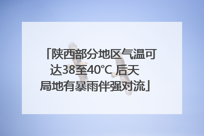 陕西部分地区气温可达38至40℃ 后天局地有暴雨伴强对流
