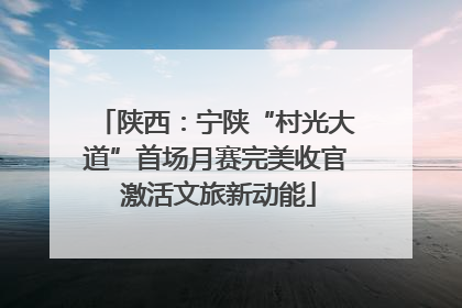陕西：宁陕“村光大道”首场月赛完美收官 激活文旅新动能