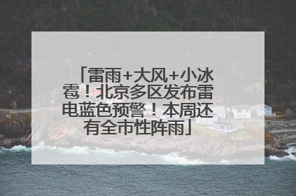 雷雨+大风+小冰雹！北京多区发布雷电蓝色预警！本周还有全市性阵雨