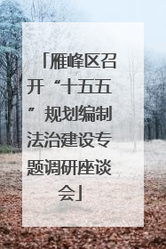 雁峰区召开“十五五”规划编制法治建设专题调研座谈会