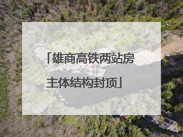 雄商高铁两站房主体结构封顶