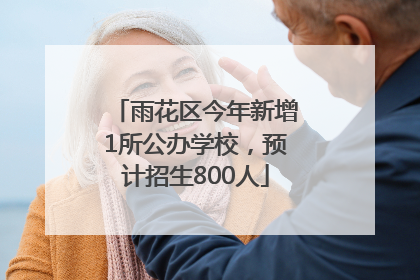 雨花区今年新增1所公办学校，预计招生800人