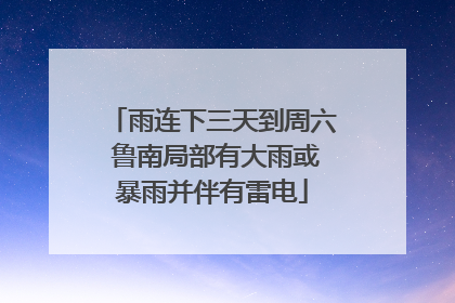 雨连下三天到周六 鲁南局部有大雨或暴雨并伴有雷电