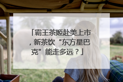 霸王茶姬赴美上市，新茶饮“东方星巴克”能走多远？
