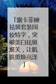 露卡菲娅祛斑套装国妆特字，突破美白祛斑难关，让肌肤重焕亮泽