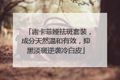 露卡菲娅祛斑套装，成分天然温和有效，抑黑淡斑逆袭冷白皮