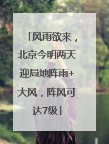 风雨欲来，北京今明两天迎局地阵雨+大风，阵风可达7级