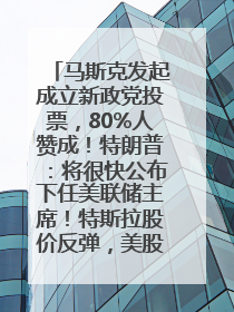 马斯克发起成立新政党投票，80%人赞成！特朗普：将很快公布下任美联储主席！特斯拉股价反弹，美股美元齐涨，全球大型机构从美国撤资