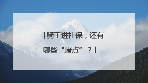 骑手进社保，还有哪些“堵点”？