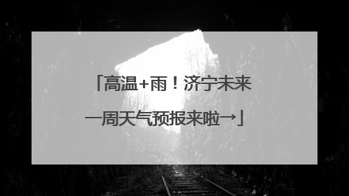 高温+雨！济宁未来一周天气预报来啦→