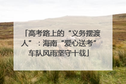 高考路上的“义务摆渡人”：海南“爱心送考”车队风雨坚守十载