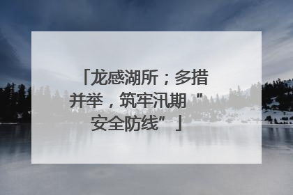 龙感湖所；多措并举，筑牢汛期“安全防线”