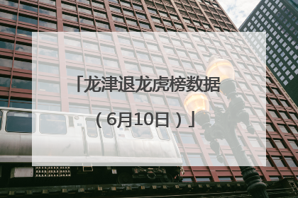 龙津退龙虎榜数据（6月10日）