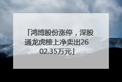 鸿博股份涨停，深股通龙虎榜上净卖出2602.35万元