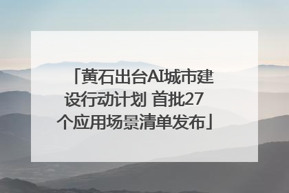 黄石出台AI城市建设行动计划 首批27个应用场景清单发布