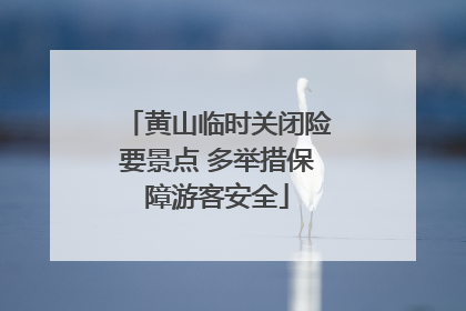 黄山临时关闭险要景点 多举措保障游客安全