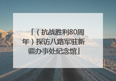 （抗战胜利80周年）探访八路军驻新疆办事处纪念馆