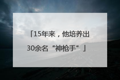15年来，他培养出30余名“神枪手”