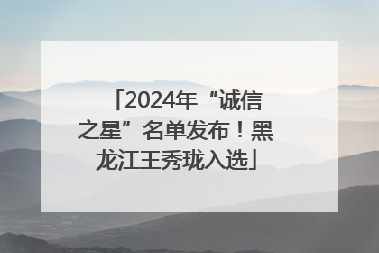 2024年“诚信之星”名单发布！黑龙江王秀珑入选