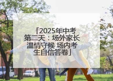 2025年中考第二天：场外家长温情守候 场内考生自信答卷