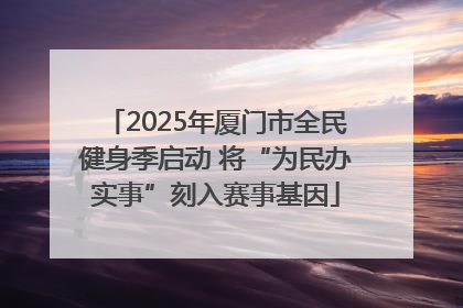 2025年厦门市全民健身季启动 将“为民办实事”刻入赛事基因