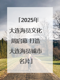 2025年大连海员文化周启幕 打造大连海员城市名片