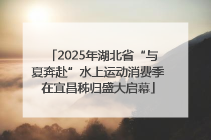 2025年湖北省“与夏奔赴”水上运动消费季在宜昌秭归盛大启幕