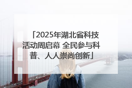 2025年湖北省科技活动周启幕 全民参与科普、人人崇尚创新
