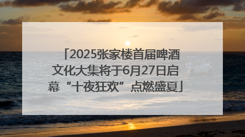2025张家楼首届啤酒文化大集将于6月27日启幕“十夜狂欢”点燃盛夏