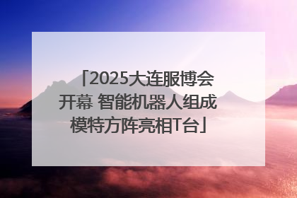 2025大连服博会开幕 智能机器人组成模特方阵亮相T台