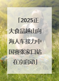 2025正大食品越山向海人车接力中国赛张家口站在京启动
