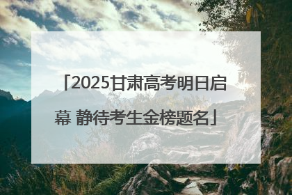 2025甘肃高考明日启幕 静待考生金榜题名