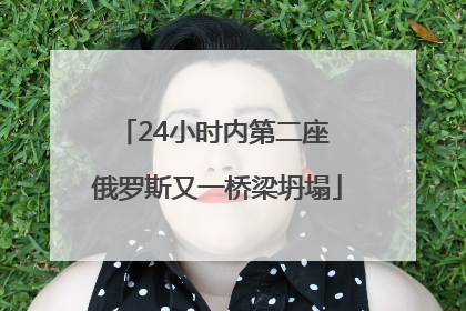 24小时内第二座 俄罗斯又一桥梁坍塌