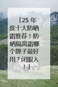 25 年度十大防晒霜推荐！防晒隔离霜哪个牌子最好用？闭眼入！