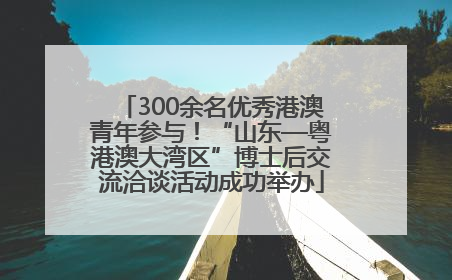 300余名优秀港澳青年参与！“山东—粤港澳大湾区”博士后交流洽谈活动成功举办