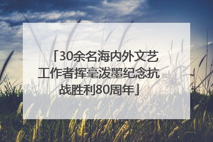 30余名海内外文艺工作者挥毫泼墨纪念抗战胜利80周年