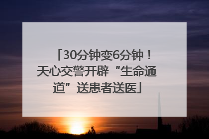 30分钟变6分钟！天心交警开辟“生命通道”送患者送医