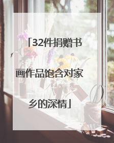 32件捐赠书画作品饱含对家乡的深情