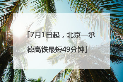 7月1日起，北京—承德高铁最短49分钟